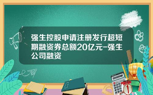 强生控股申请注册发行超短期融资券总额20亿元-强生公司融资
