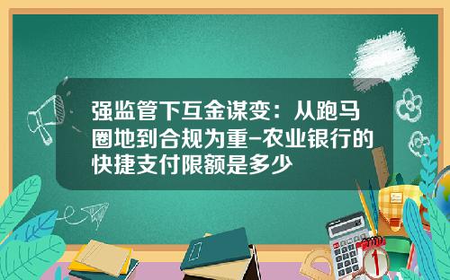 强监管下互金谋变：从跑马圈地到合规为重-农业银行的快捷支付限额是多少