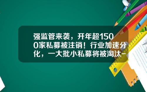 强监管来袭，开年超1500家私募被注销！行业加速分化，一大批小私募将被淘汰-顺势创行基金
