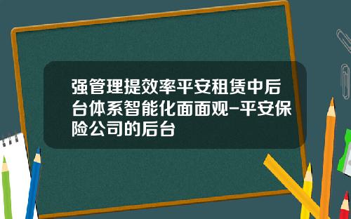 强管理提效率平安租赁中后台体系智能化面面观-平安保险公司的后台