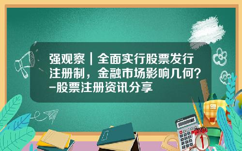 强观察｜全面实行股票发行注册制，金融市场影响几何？-股票注册资讯分享