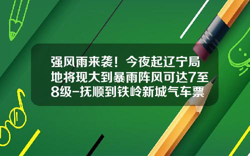 强风雨来袭！今夜起辽宁局地将现大到暴雨阵风可达7至8级-抚顺到铁岭新城气车票多少钱
