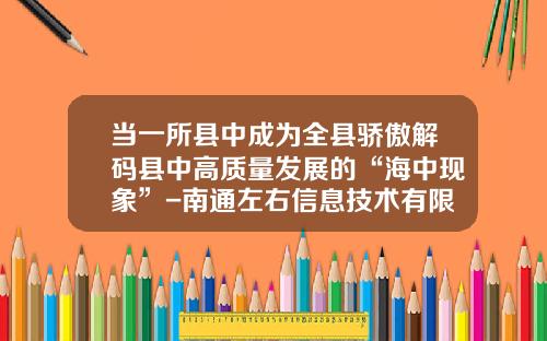 当一所县中成为全县骄傲解码县中高质量发展的“海中现象”-南通左右信息技术有限公司