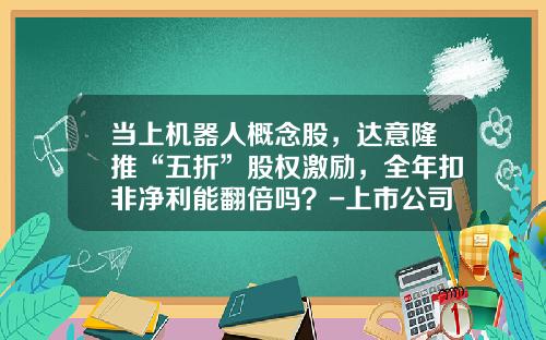 当上机器人概念股，达意隆推“五折”股权激励，全年扣非净利能翻倍吗？-上市公司激励股票价格