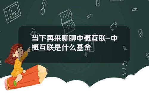 当下再来聊聊中概互联-中概互联是什么基金