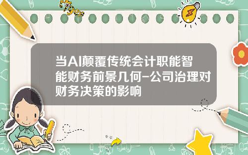 当AI颠覆传统会计职能智能财务前景几何-公司治理对财务决策的影响
