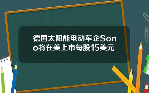 德国太阳能电动车企Sono将在美上市每股15美元