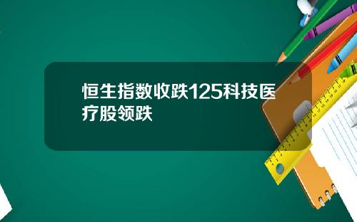 恒生指数收跌125科技医疗股领跌