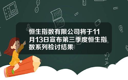恒生指数有限公司将于11月13日宣布第三季度恒生指数系列检讨结果