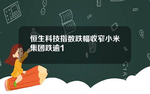 恒生科技指数跌幅收窄小米集团跌逾1