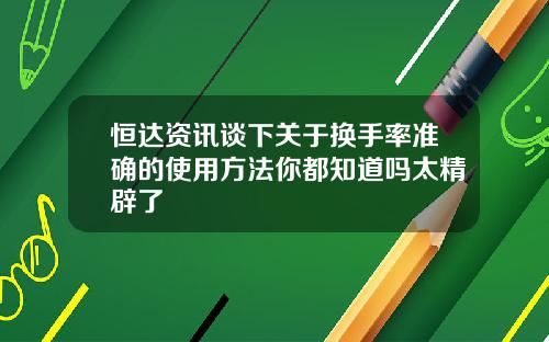恒达资讯谈下关于换手率准确的使用方法你都知道吗太精辟了