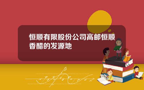 恒顺有限股份公司高邮恒顺香醋的发源地