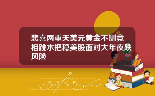 悲喜两重天美元黄金不测竞相跳水把稳美股面对大年夜跌风险