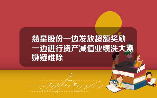 慈星股份一边发放超额奖励一边进行资产减值业绩洗大澡嫌疑难除