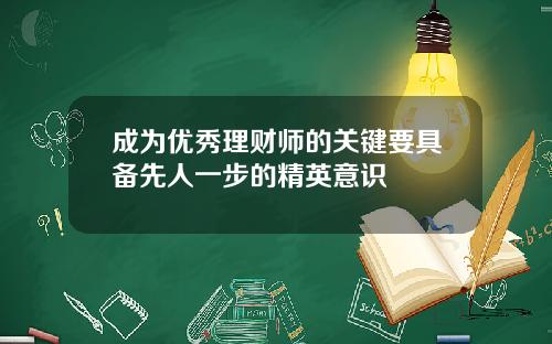 成为优秀理财师的关键要具备先人一步的精英意识