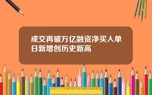成交再破万亿融资净买入单日新增创历史新高