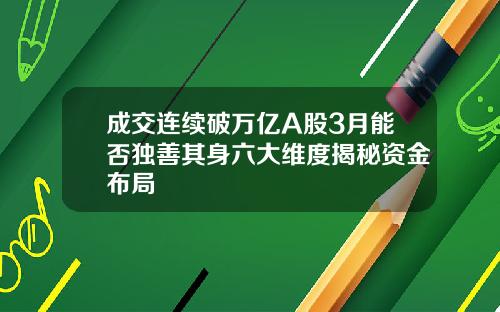 成交连续破万亿A股3月能否独善其身六大维度揭秘资金布局