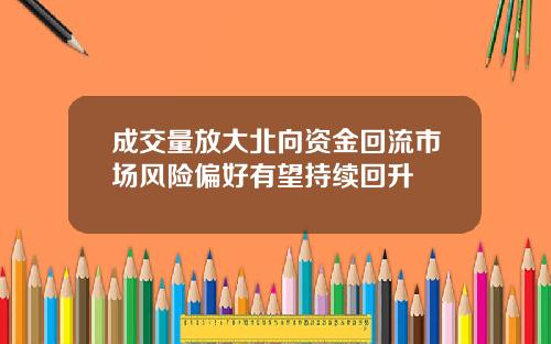 成交量放大北向资金回流市场风险偏好有望持续回升