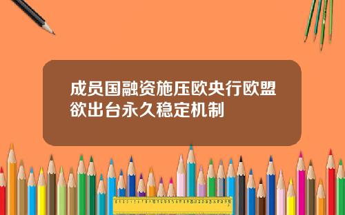 成员国融资施压欧央行欧盟欲出台永久稳定机制