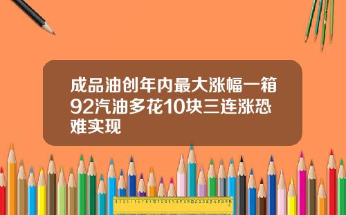 成品油创年内最大涨幅一箱92汽油多花10块三连涨恐难实现