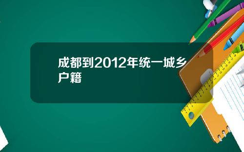成都到2012年统一城乡户籍