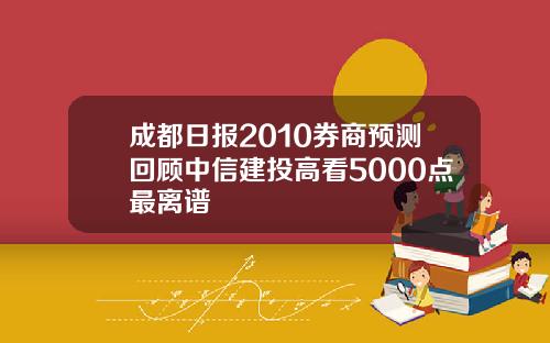 成都日报2010券商预测回顾中信建投高看5000点最离谱
