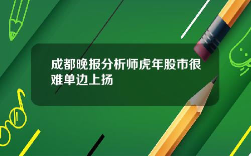 成都晚报分析师虎年股市很难单边上扬
