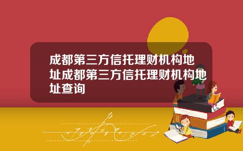 成都第三方信托理财机构地址成都第三方信托理财机构地址查询