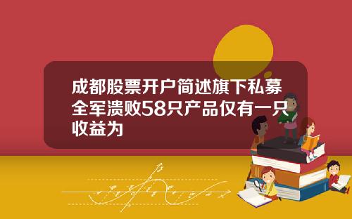 成都股票开户简述旗下私募全军溃败58只产品仅有一只收益为