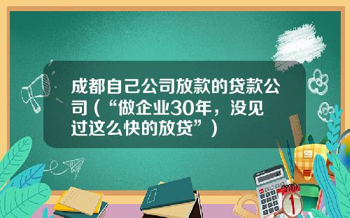 成都自己公司放款的贷款公司 (“做企业30年，没见过这么快的放贷”)