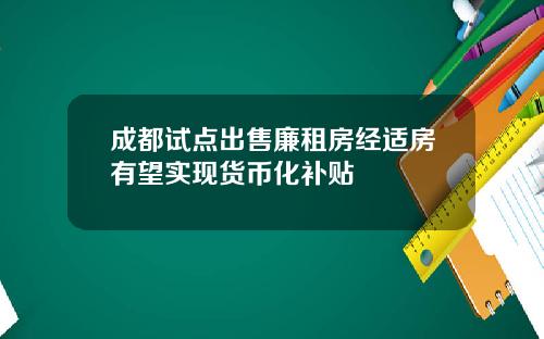 成都试点出售廉租房经适房有望实现货币化补贴