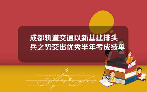 成都轨道交通以新基建排头兵之势交出优秀半年考成绩单