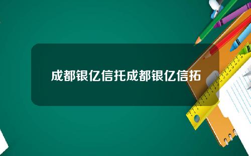 成都银亿信托成都银亿信拓