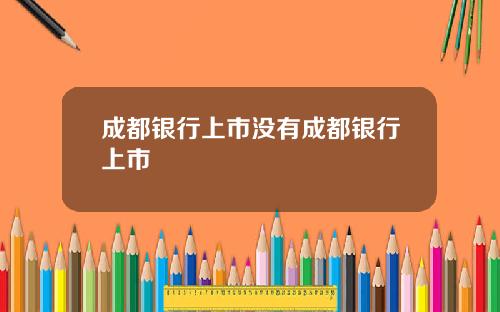 成都银行上市没有成都银行上市
