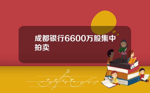 成都银行6600万股集中拍卖