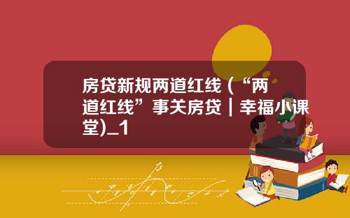 房贷新规两道红线 (“两道红线”事关房贷｜幸福小课堂)_1