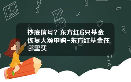 抄底信号？东方红6只基金恢复大额申购-东方红基金在哪里买