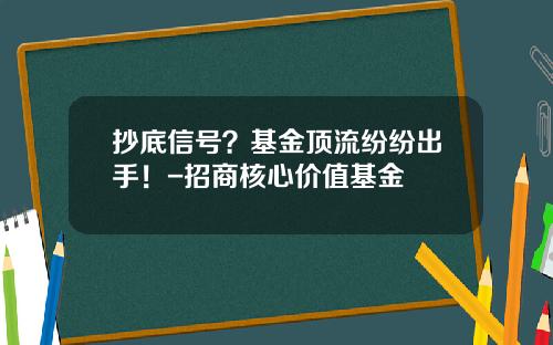 抄底信号？基金顶流纷纷出手！-招商核心价值基金