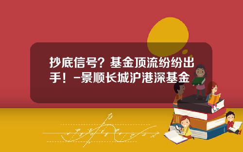 抄底信号？基金顶流纷纷出手！-景顺长城沪港深基金