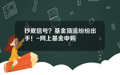 抄底信号？基金顶流纷纷出手！-网上基金申购