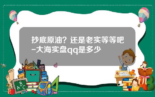 抄底原油？还是老实等等吧-大海实盘qq是多少