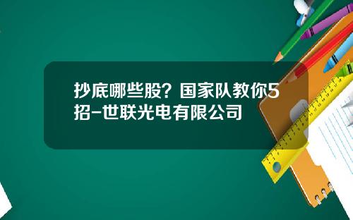 抄底哪些股？国家队教你5招-世联光电有限公司