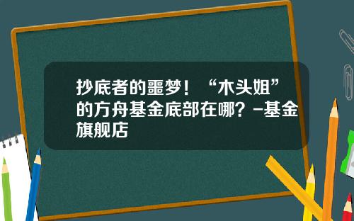 抄底者的噩梦！“木头姐”的方舟基金底部在哪？-基金旗舰店