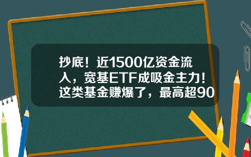 抄底！近1500亿资金流入，宽基ETF成吸金主力！这类基金赚爆了，最高超90%-基金赚点