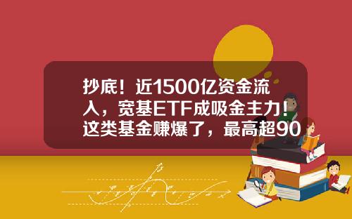 抄底！近1500亿资金流入，宽基ETF成吸金主力！这类基金赚爆了，最高超90%-小资金基金