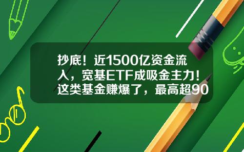 抄底！近1500亿资金流入，宽基ETF成吸金主力！这类基金赚爆了，最高超90%-目前什么基金好