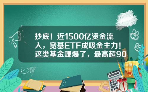 抄底！近1500亿资金流入，宽基ETF成吸金主力！这类基金赚爆了，最高超90%-股票资讯看什么板块好赚钱