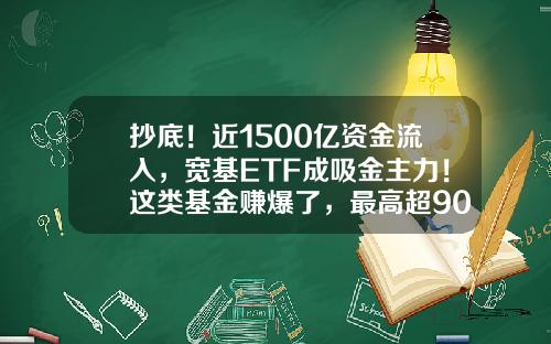 抄底！近1500亿资金流入，宽基ETF成吸金主力！这类基金赚爆了，最高超90%-etf基金收益排名
