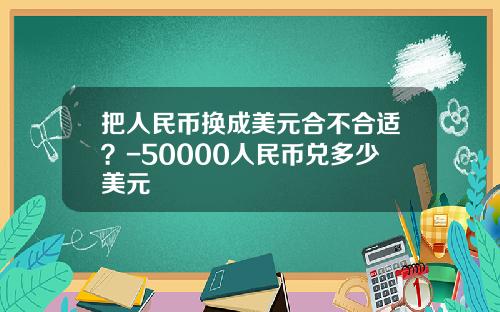 把人民币换成美元合不合适？-50000人民币兑多少美元