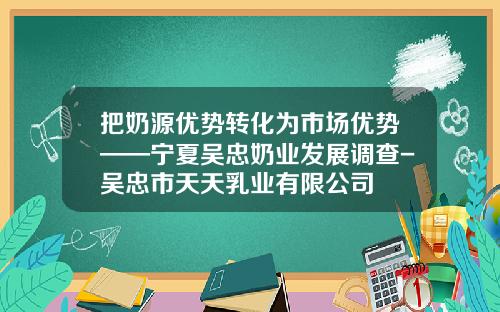把奶源优势转化为市场优势——宁夏吴忠奶业发展调查-吴忠市天天乳业有限公司